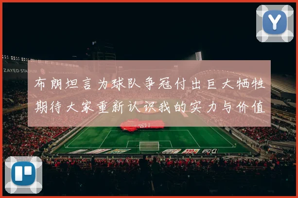 布朗坦言为球队争冠付出巨大牺牲期待大家重新认识我的实力与价值