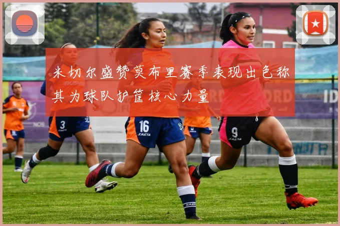 米切尔盛赞莫布里赛季表现出色称其为球队护筐核心力量